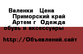 Валенки › Цена ­ 899 - Приморский край, Артем г. Одежда, обувь и аксессуары »    